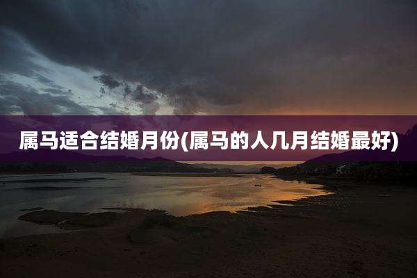 属马适合结婚月份(属马的人几月结婚最好)