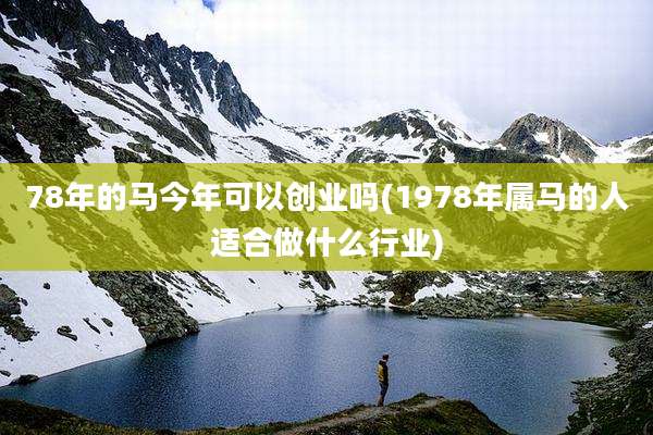 78年的马今年可以创业吗(1978年属马的人适合做什么行业)