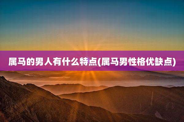 属马的男人有什么特点(属马男性格优缺点)