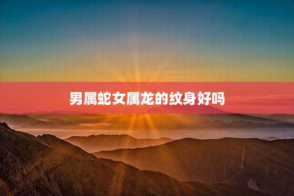 男属蛇女属龙的纹身好吗