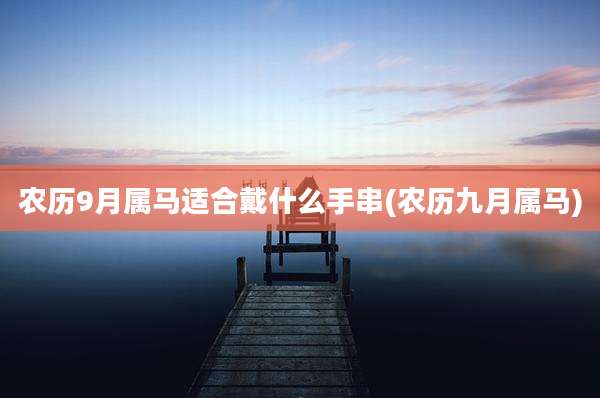 农历9月属马适合戴什么手串(农历九月属马)