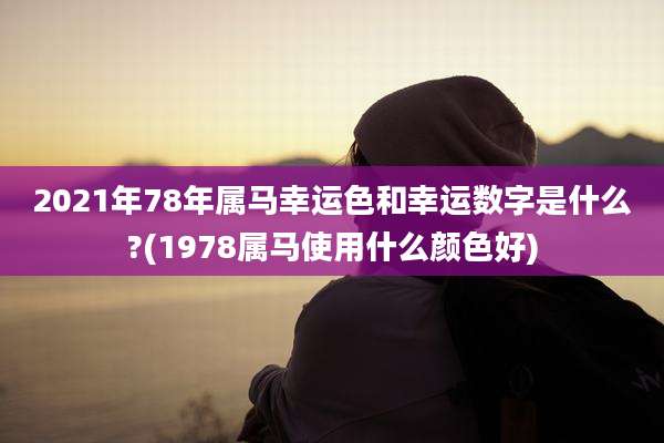 2021年78年属马幸运色和幸运数字是什么?(1978属马使用什么颜色好)