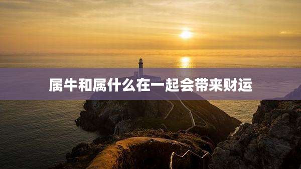 属牛和属什么在一起会带来财运