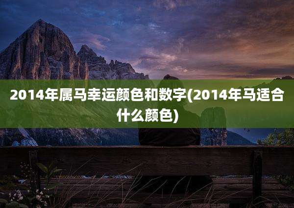 2014年属马幸运颜色和数字(2014年马适合什么颜色)