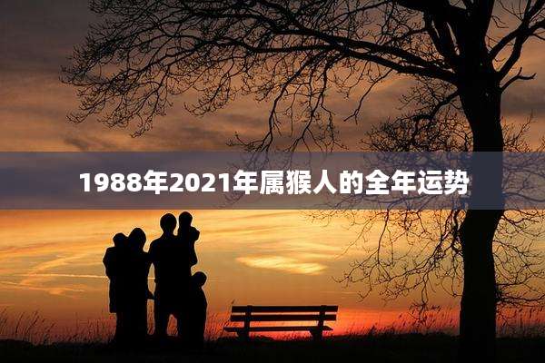 1988年2021年属猴人的全年运势