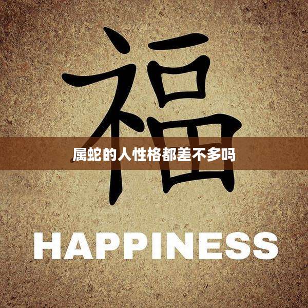 属蛇的人性格都差不多吗