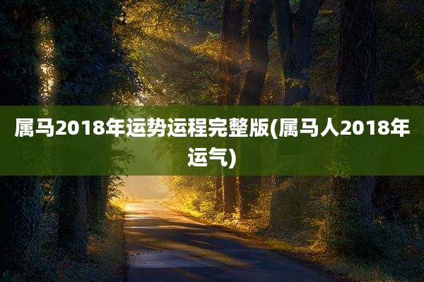 属马2018年运势运程完整版(属马人2018年运气)