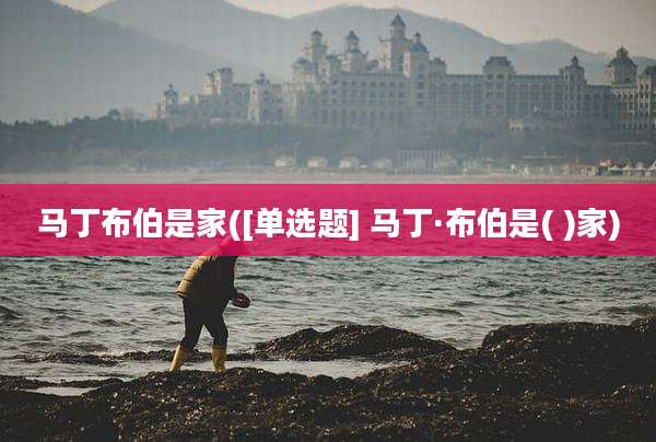 马丁布伯是家([单选题] 马丁·布伯是( )家)