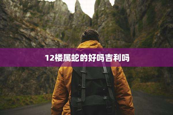 12楼属蛇的好吗吉利吗