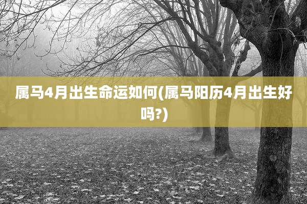 属马4月出生命运如何(属马阳历4月出生好吗?)
