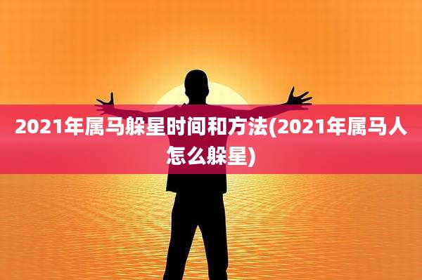 2021年属马躲星时间和方法(2021年属马人怎么躲星)