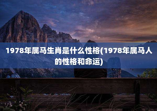 1978年属马生肖是什么性格(1978年属马人的性格和命运)