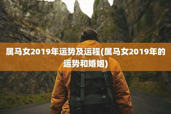 属马女2019年运势及运程(属马女2019年的运势和婚姻)