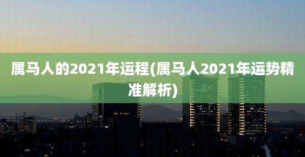 属马人的2021年运程(属马人2021年运势精准解析)