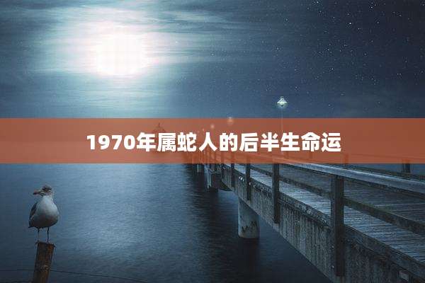 1970年属蛇人的后半生命运