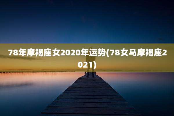 78年摩羯座女2020年运势(78女马摩羯座2021)