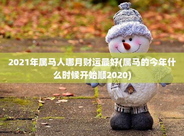 2021年属马人哪月财运最好(属马的今年什么时候开始顺2020)