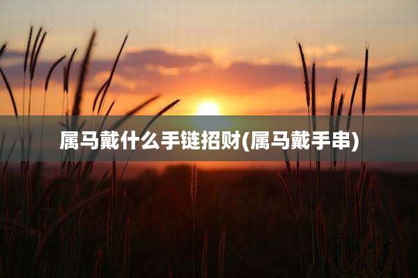 属马戴什么手链招财(属马戴手串)