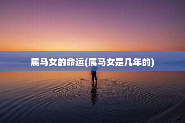 属马女的命运(属马女是几年的)