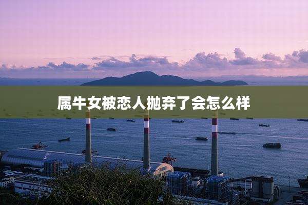 属牛女被恋人抛弃了会怎么样