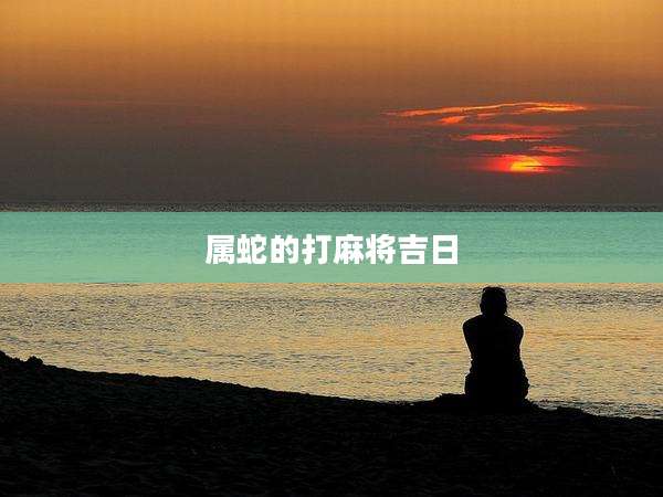 属蛇的打麻将吉日