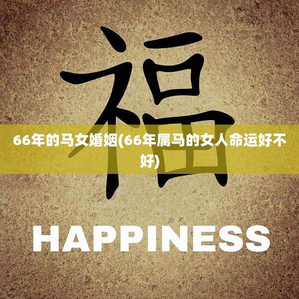 66年的马女婚姻(66年属马的女人命运好不好)