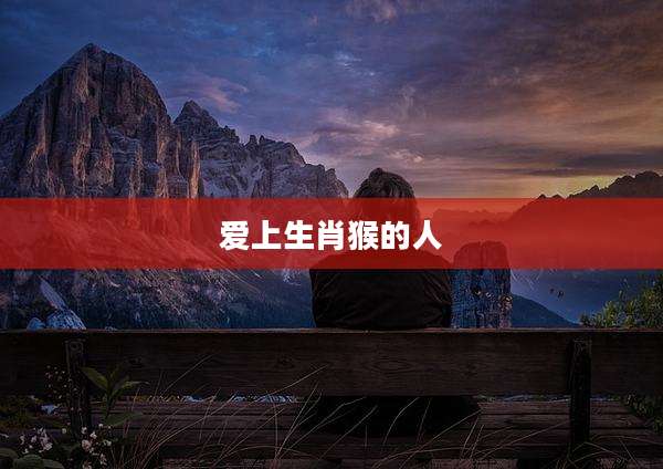 爱上生肖猴的人