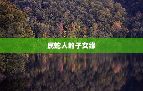 属蛇人的子女缘
