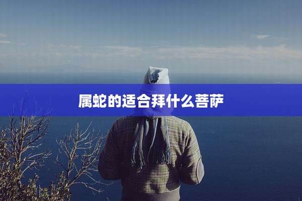 属蛇的适合拜什么菩萨