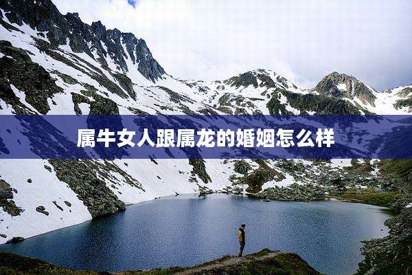 属牛女人跟属龙的婚姻怎么样