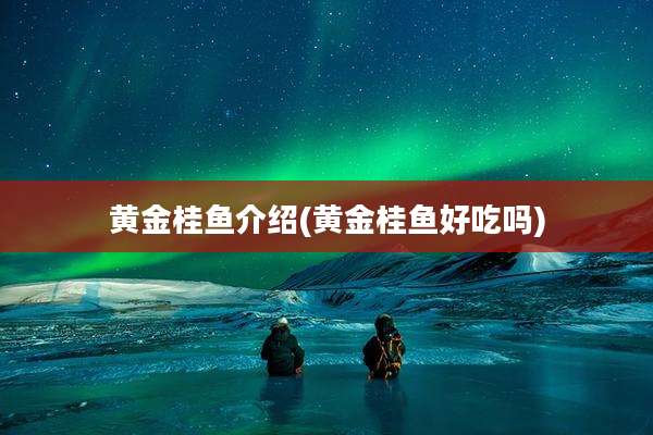 黄金桂鱼介绍(黄金桂鱼好吃吗)