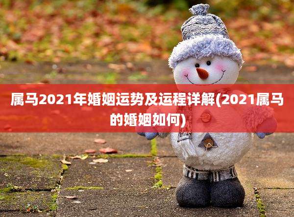 属马2021年婚姻运势及运程详解(2021属马的婚姻如何)