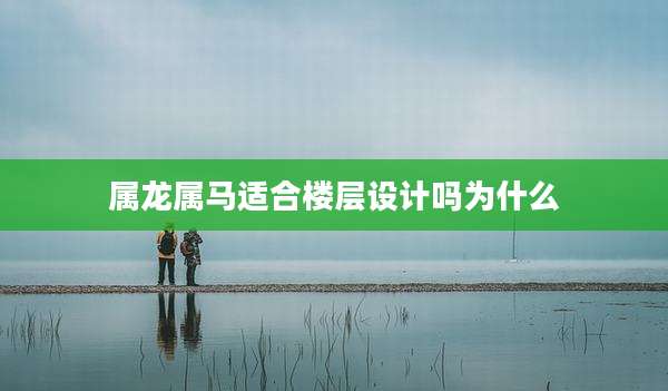 属龙属马适合楼层设计吗为什么