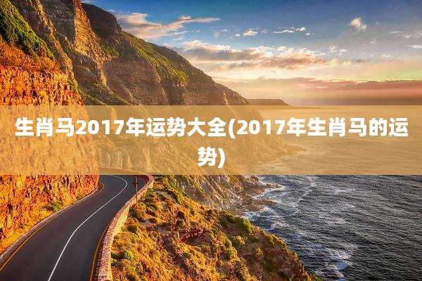 生肖马2017年运势大全(2017年生肖马的运势)