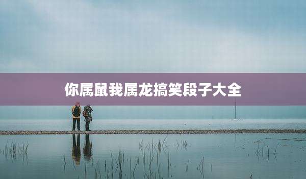 你属鼠我属龙搞笑段子大全