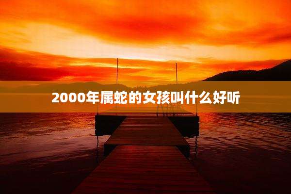 2000年属蛇的女孩叫什么好听