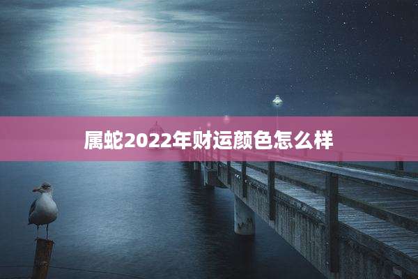 属蛇2022年财运颜色怎么样