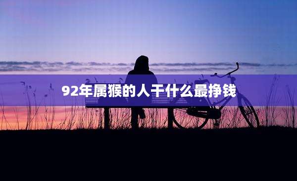 92年属猴的人干什么最挣钱