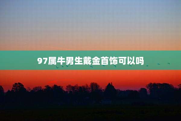 97属牛男生戴金首饰可以吗