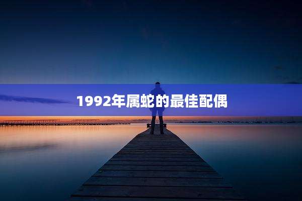 1992年属蛇的最佳配偶