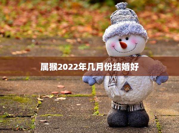 属猴2022年几月份结婚好