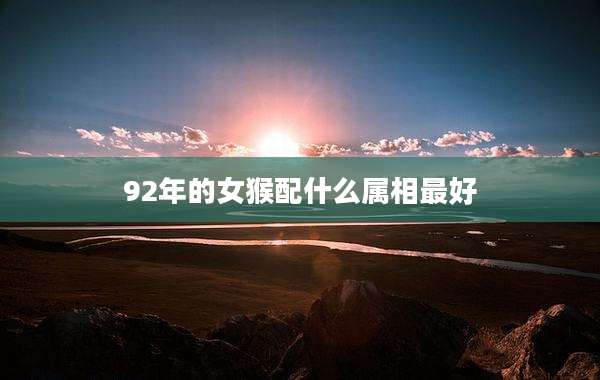 92年的女猴配什么属相最好