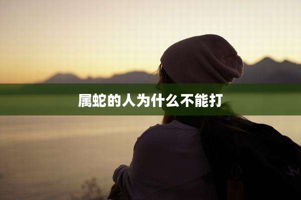 属蛇的人为什么不能打
