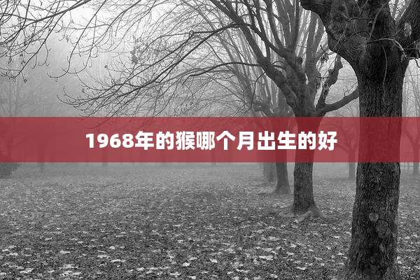 1968年的猴哪个月出生的好