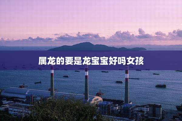 属龙的要是龙宝宝好吗女孩