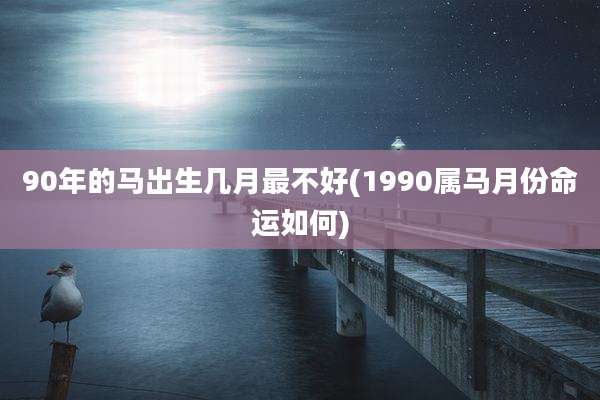 90年的马出生几月最不好(1990属马月份命运如何)