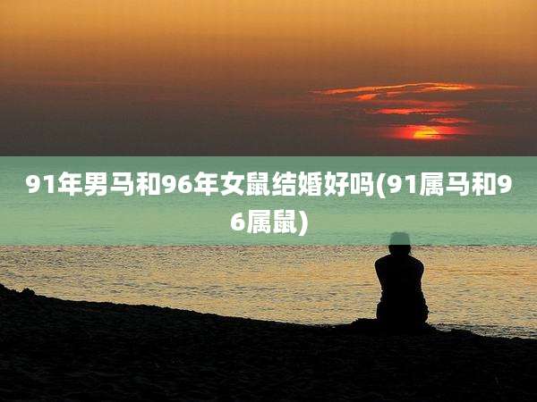 91年男马和96年女鼠结婚好吗(91属马和96属鼠)