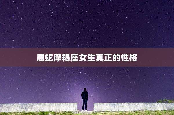 属蛇摩羯座女生真正的性格