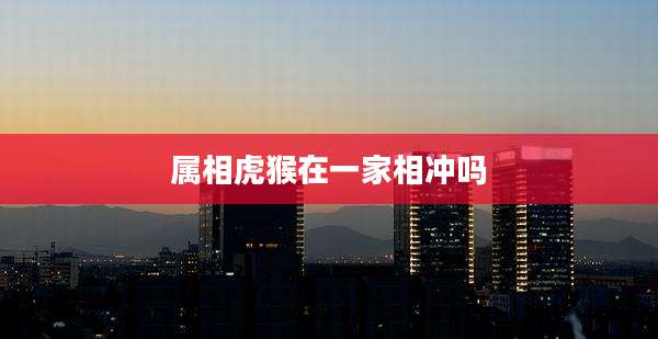 属相虎猴在一家相冲吗