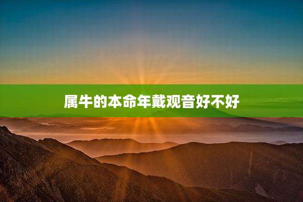 属牛的本命年戴观音好不好